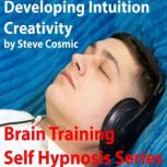 Developing Intuition Creativity Using technology to train your brain to be more intuitive and creative, Steve Cosmic