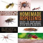 Homemade Repellents : Ultimate Guide To Homemade Repellents And Natural After Bites Remedies Safe Organic Repellents To Keep Away Bugs Like Ants,Mosquitoes,Roaches,Flies,Spiders & other Pests Indoors, Andrew Forrest