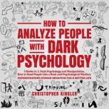 How to Analyze People with Dark Psychology 3 Books in 1: Dark Psychology and Manipulation, How to Read People Like a Book and Psychological Warfare. Understanding Human Behavior for a Better Life, Christopher Kinger