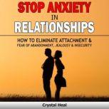 STOP ANXIETY IN RELATIONSHIPS How to Eliminate Attachment & Fear of Abandonment, Jealousy and Insecurity in Your Relationships! Stop Negative Thinking, Improve Communication, Understand Couple Conflicts