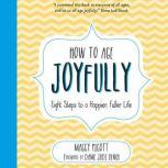 How to Age Joyfully Eight Steps to a Happier, Fuller Life