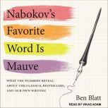 Nabokov's Favorite Word Is Mauve What the Numbers Reveal About the Classics, Bestsellers, and Our Own Writing, Ben Blatt