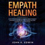 Empath Healing Effective Strategies to Stop Absorbing Negative Energies, Increase Self-Confidence and Take Control of your Emotions, John K. Edwin