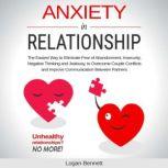 Anxiety in Relationship The Easiest Way to Eliminate Fear of Abandonment, Insecurity, Negative Thinking and Jealousy to Overcome Couple Conflicts and Improve Communication Between Partners., Logan Bennett