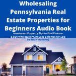 Wholesaling Pennsylvania Real Estate Properties for Beginners Audio Book Investment Property Tips to Find Finance & Buy Wholesale PA Houses & Homes for Sale, Brian Mahoney