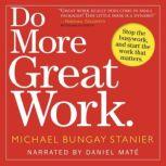 Do More Great Work Stop the Busywork. Start the Work That Matters., Michael Bungay Stanier