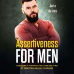 Assertiveness for Men Stop Being a Pushover and Learn to Say No by Using These 4 Proven Techniques, John Adams