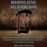 Manipulative Relationships How To Recognize And Effectively Deal With Manipulation And Manipulative Behavior In Your Relationships, Michael Wright