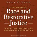 The Little Book of Race and Restorative Justice Black Lives, Healing, and US Social Transformation, Fania E. Davis