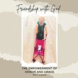 Friendship With God The Empowerment of Honor and Grace, Ted J. Hanson