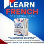 Learn French for Beginners Over 300 Conversational Dialogues and Daily Used Phrases to Learn French in no Time. Grow Your Vocabulary with French Short Stories & Language Learning Lessons!, Language Mastery