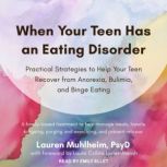 When Your Teen Has an Eating Disorder Practical Strategies to Help Your Teen Recover from Anorexia, Bulimia, and Binge Eating, PsyD Muhlheim