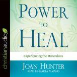 Power to Heal Experiencing the Miraculous, Joan Hunter
