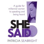 She Said! A guide for millennial women to speaking and being heard, Patricia Seabright