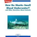 How Do Sharks Smell Blood Underwater? and Other Questions About Animals, Highlights for Children