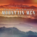 America's Most Influential Mountain Men: The History and Legacy of the 19th Century Explorers Who Helped Chart Paths to the West, Charles River Editors