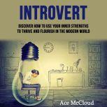 Introvert: Discover How To Use Your Inner Strengths To Thrive And Flourish In The Modern World, Ace McCloud