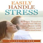 Easily Handle Stress Release Tension and Feel More Inner Peace with Meditation and Affirmations, Elizabeth Snow