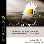 Never Enough Confronting Lies About Appearance and Achievement with Gospel Hope, Sarah Ivill