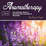 Aromatherapy The Ultimate Guide to Essential Oils and Natural Remedies