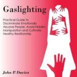 Gaslighting Pratical Guide to Discriminate Emotionally Abusive People, Avoid Hidden Manipulation and Cultivate Healthy Relationship