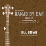 Train 45 A Lesson on a Banjo Solo and Accompaniment of “Train 45” , Bill Brown