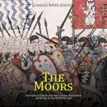 The Moors: The History of the Muslims Who Lived in North Africa and Europe during the Middle Ages, Charles River Editors