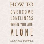 How to Overcome Loneliness When You Are Alone Finding Joy and Laughter in Your Solitary Moments, Gianna Powel