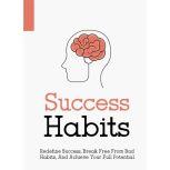 Success Habits - How to Develop a Successful Mindset Break Free from Bad Habits and Achieve Your Full Potential, Empowered Living