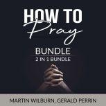 How to Pray Bundle, 2 in 1 Bundle: The Power of Praying and Faith After Doubt, Martin Wilburn