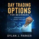 DAY TRADING OPTIONS For Beginners Strategies to INVEST and WIN, Dylan J. Parker