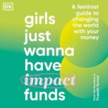 Girls Just Wanna Have Impact Funds A Feminist's Guide to Changing the World with Your Money, Camilla Falkenberg