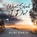 What Shall I Do?, Becky Erkkila