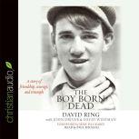 The Boy Born Dead A Story of Friendship, Courage, and Triumph