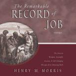 The Remarkable Record of Job The Ancient Wisdom, Scientific Accuracy, and Life-Changing Message of an Amazing Book, Henry M. Morris