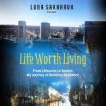 Life Worth Living From Lithuania to Boston. My Journey of Building Resilience, Luba Sakharuk