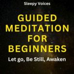 Guided Meditation For Beginners: Let go, Be Still, Awaken, Sleepy Voices