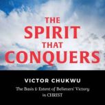 The Spirit That Conquers The Basis and Extent of Believers' Victory In Christ, Victor Chukwu