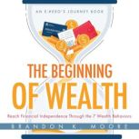 The Beginning of Wealth Reach Financial Independence Through the 7 Wealth Behaviors, Brandon K Moore