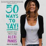 50 Ways to Yay! Transformative Tools for a Whole Lot of Happy, Alexi Panos