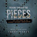 Picking Through The Pieces The Life Story of an Aircraft Accident Investigator, Larry Vance