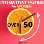 Intermittent Fasting for Women Over 50 The Simplest Guide for Older Women to Enable Rapid Weight Loss, Reset Metabolism and Detox the Body. How to Lose Weight Almost Effortlessly. Stop Emotional Eating