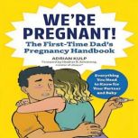 We're Pregnant! The First Time Dad's Pregnancy Handbook: Everything You Need to Know for Your Partner & Baby, Adrian Kulp