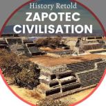 Zapotec Civilisation The Pre-columbian history of the Zapotec cloud people, History Retold