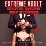 Extreme Adult Erotic Short Sex Stories An Exciting Forbidden Erotic Collection of Explicit Hot Dirty Taboo Encounters, Threesome, Rough Anal Sex, Lesbian, Group Sex GangBang, Fantasy, Coming together, Submission and Domination, Role Play & More., Alisha Samantha Scott