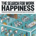 The Search for Work Happiness Helping leaders keep themselves and their people happy and mentally healthy, David Lubofsky