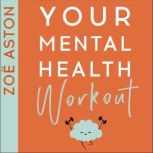 Your Mental Health Workout A 5 Week Programme to a Healthier, Happier Mind, Zoe Aston
