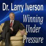 Winning Under Pressure The 7 Crucial Ingredients to a Winning System, Dr. Larry Iverson Ph.D.