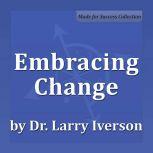 Embracing Change 4 Core Strategies Essential to Managing Change, Dr. Larry Iverson Ph.D.