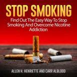 Stop Smoking: Find Out The Easy Way To Stop Smoking And Overcome Nicotine Addiction, Allen H. Henriette and Carr Alblood